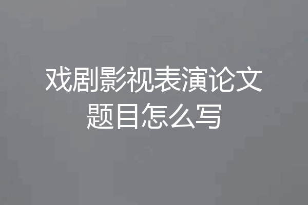 戏剧影视表演论文题目怎么写