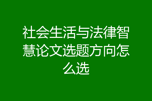 社会生活与法律智慧论文选题方向怎么选