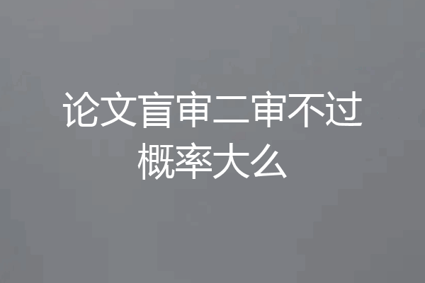 论文盲审二审不过概率大么