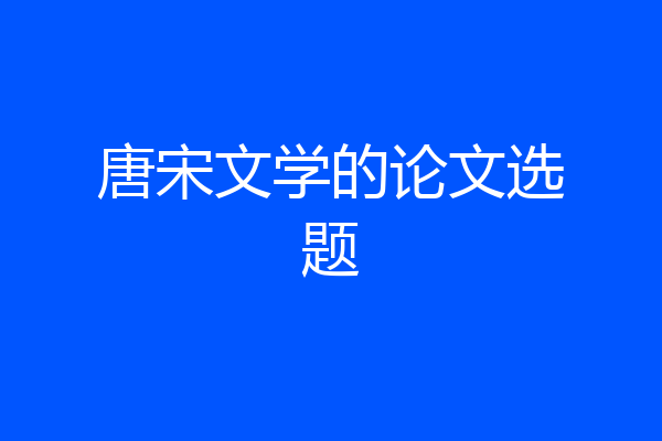 唐宋文学的论文选题