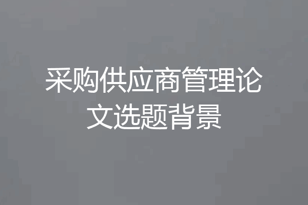 采购供应商管理论文选题背景