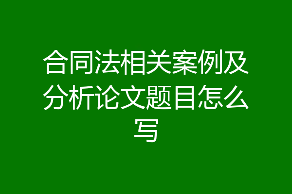 合同法相关案例及分析论文题目怎么写