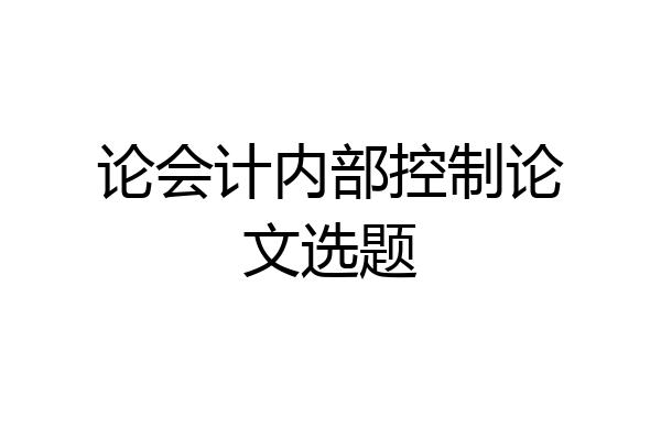 论会计内部控制论文选题