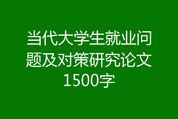 当代大学生就业问题及对策研究论文1500字