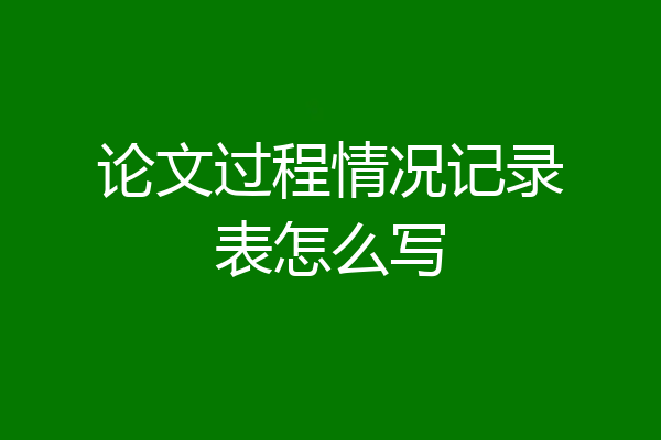 论文过程情况记录表怎么写