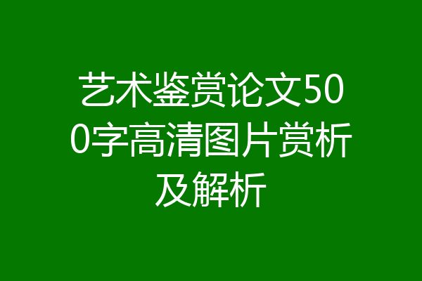 艺术鉴赏论文500字高清图片赏析及解析