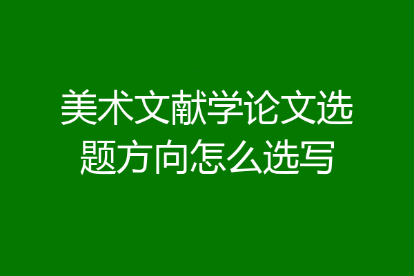 美术文献学论文选题方向怎么选写