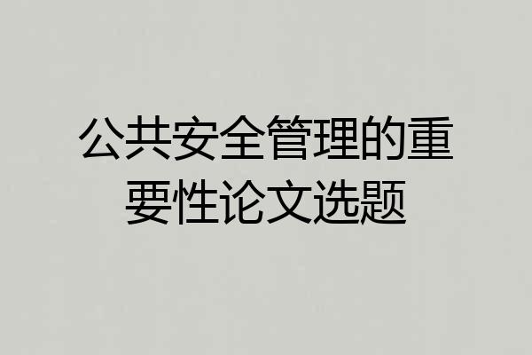 公共安全管理的重要性论文选题
