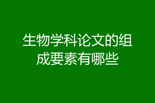 生物学科论文的组成要素有哪些