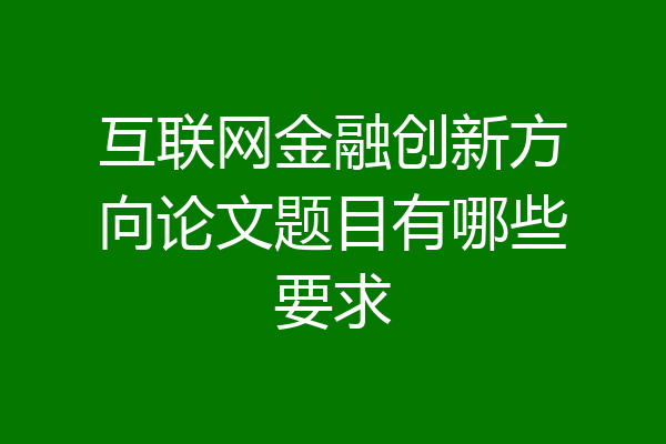 互联网金融创新方向论文题目有哪些要求