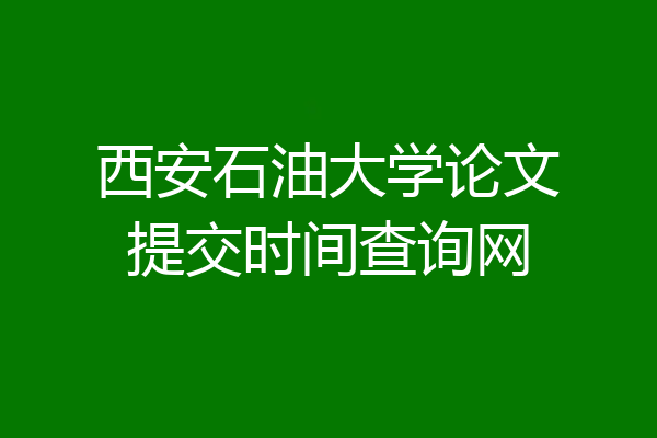 西安石油大学论文提交时间查询网