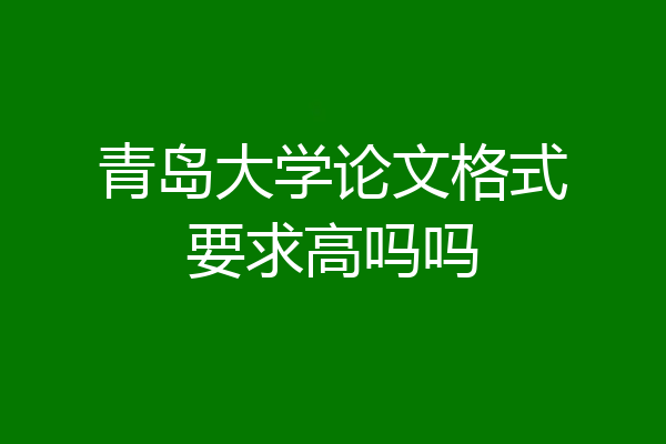 青岛大学论文格式要求高吗吗