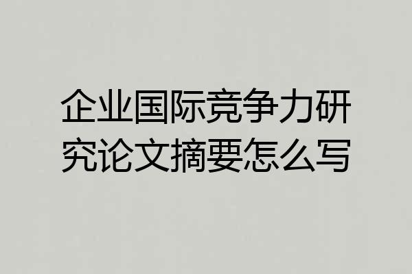企业国际竞争力研究论文摘要怎么写