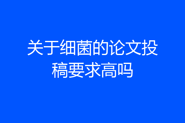 关于细菌的论文投稿要求高吗
