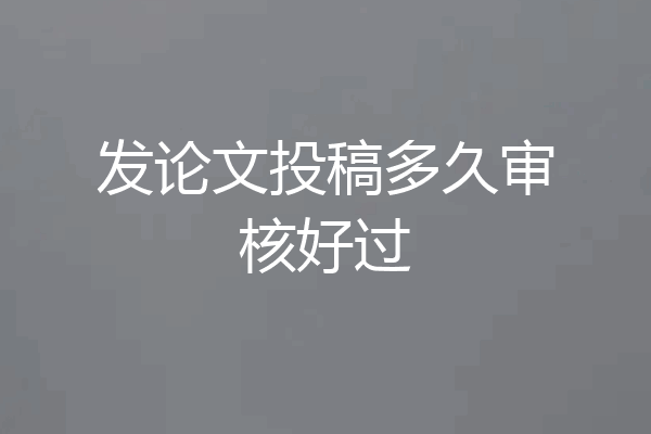 发论文投稿多久审核好过
