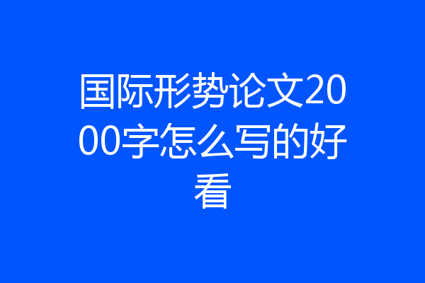 国际形势论文2000字怎么写的好看