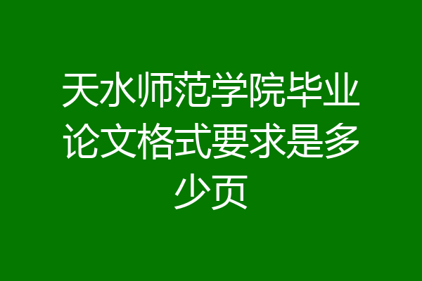 天水师范学院毕业论文格式要求是多少页