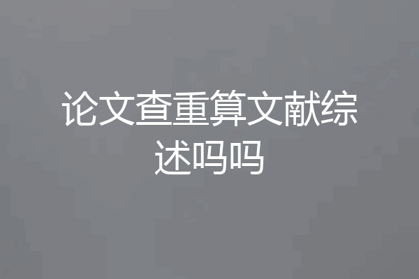 论文查重算文献综述吗吗