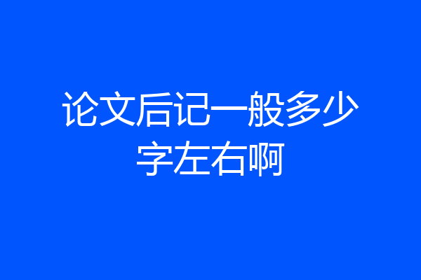 论文后记一般多少字左右啊