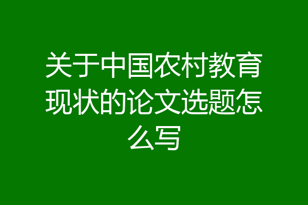 关于中国农村教育现状的论文选题怎么写