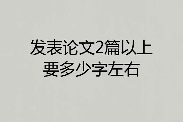 发表论文2篇以上要多少字左右