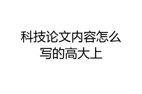 科技论文内容怎么写的高大上