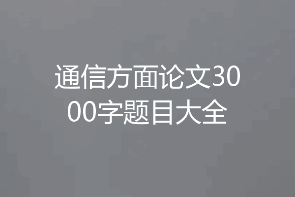 通信方面论文3000字题目大全