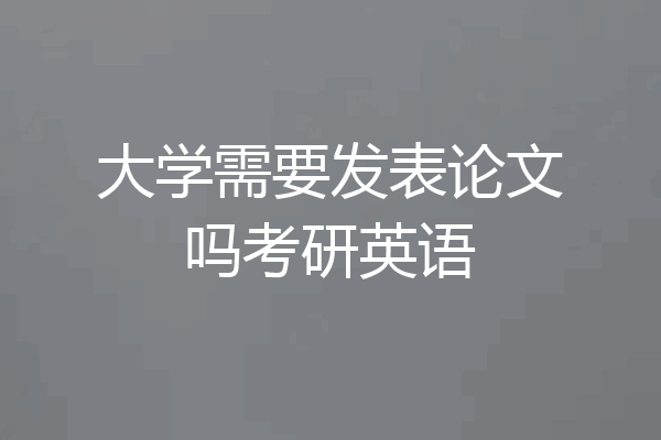 大学需要发表论文吗考研英语