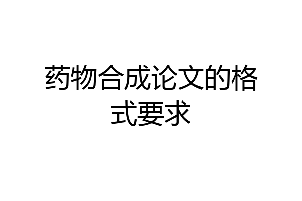药物合成论文的格式要求