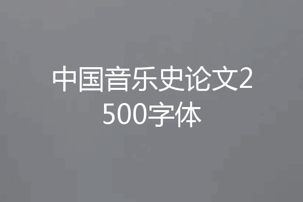 中国音乐史论文2500字体