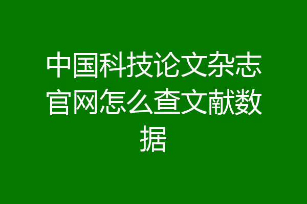中国科技论文杂志官网怎么查文献数据