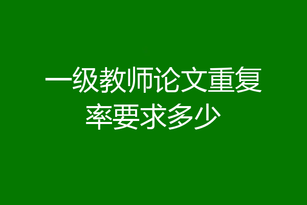 一级教师论文重复率要求多少