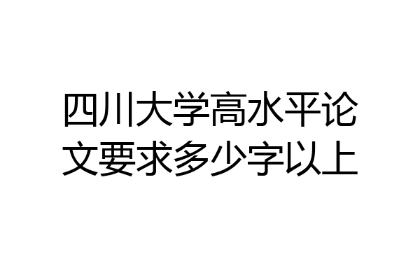 四川大学高水平论文要求多少字以上