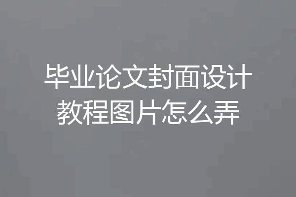 毕业论文封面设计教程图片怎么弄