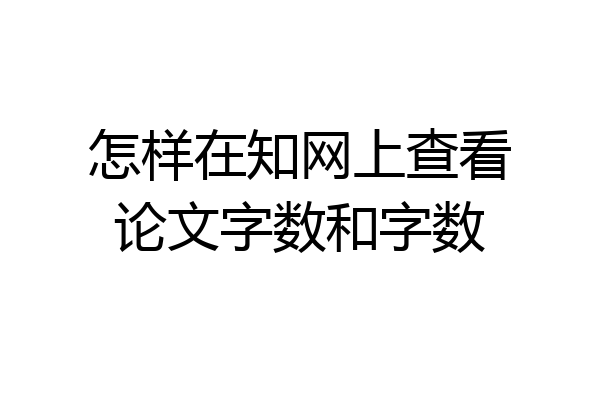 怎样在知网上查看论文字数和字数