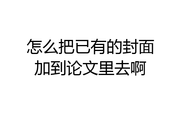 怎么把已有的封面加到论文里去啊