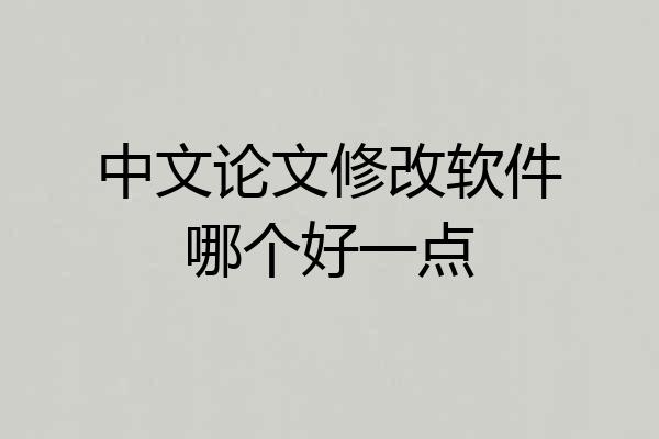 中文论文修改软件哪个好一点