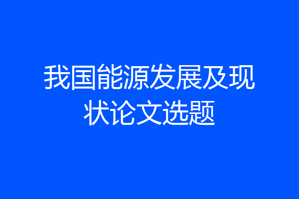 我国能源发展及现状论文选题