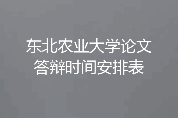 东北农业大学论文答辩时间安排表