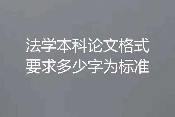 法学本科论文格式要求多少字为标准