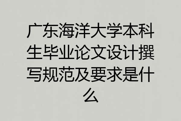 广东海洋大学本科生毕业论文设计撰写规范及要求是什么
