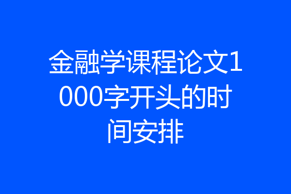 金融学课程论文1000字开头的时间安排
