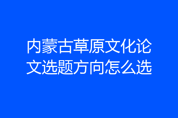内蒙古草原文化论文选题方向怎么选
