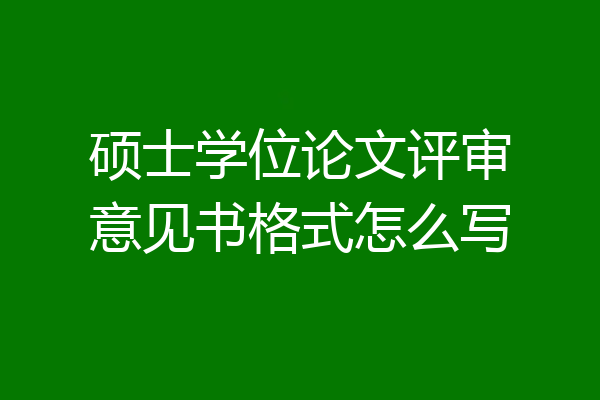 硕士学位论文评审意见书格式怎么写