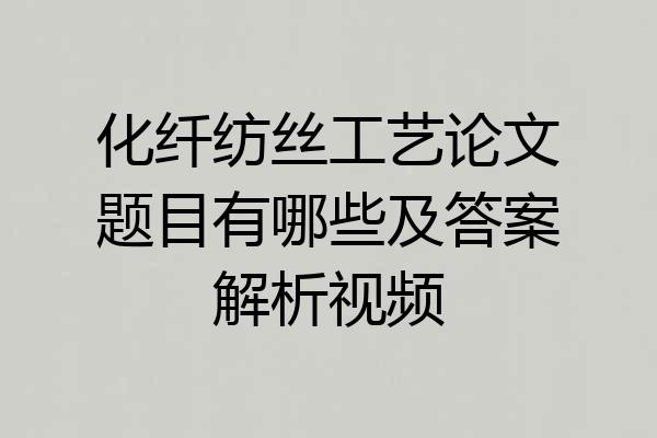 化纤纺丝工艺论文题目有哪些及答案解析视频