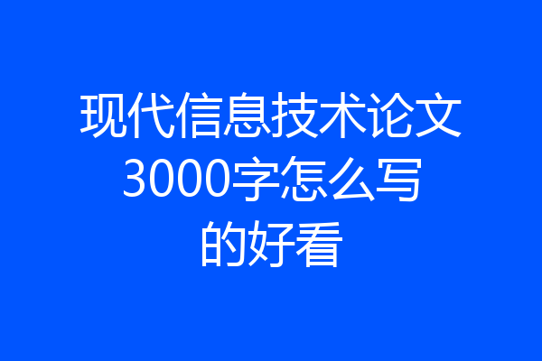 现代信息技术论文3000字怎么写的好看