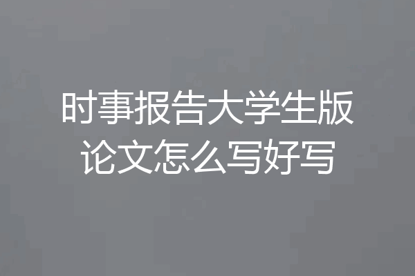 时事报告大学生版论文怎么写好写