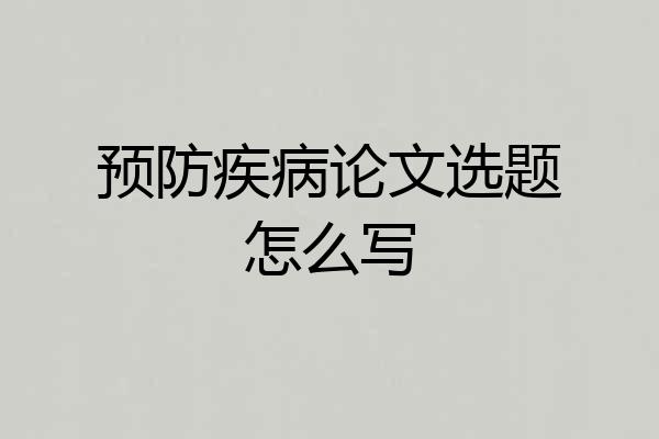 预防疾病论文选题怎么写