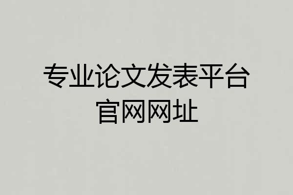 专业论文发表平台官网网址