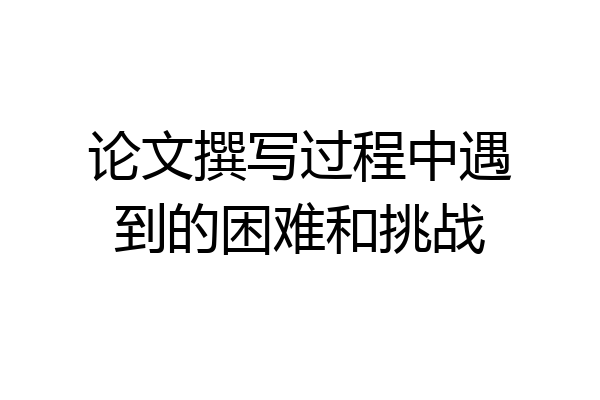 论文撰写过程中遇到的困难和挑战